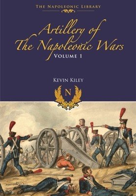 Artillery of the Napoleonic Wars: Volume I - Field Artillery, 1792-1815 (Kiley Kevin F.)(Paperback)