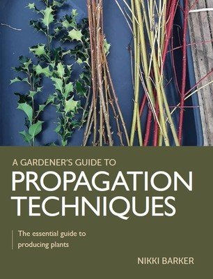 Gardener's Guide to Propagation Techniques - The essential guide to producing plants (Barker Nikki)(Paperback / softback)
