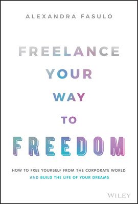 Freelance Your Way to Freedom: How to Free Yourself from the Corporate World and Build the Life of Your Dreams (Fasulo Alexandra)(Pevná vazba)