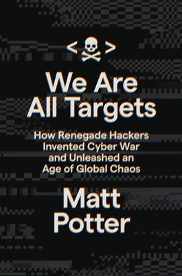 We Are All Targets: How Renegade Hackers Invented Cyber War and Unleashed an Age of Global Chaos (Potter Matt)(Pevná vazba)