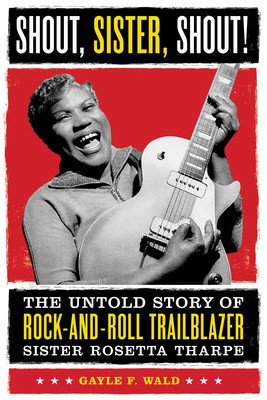 Shout, Sister, Shout!: The Untold Story of Rock-And-Roll Trailblazer Sister Rosetta Tharpe (Wald Gayle F.)(Paperback)