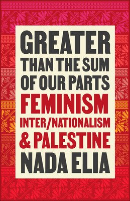 Greater Than the Sum of Our Parts: Feminism, Inter/Nationalism, and Palestine (Elia Nada)(Paperback)