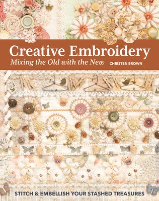 Creative Embroidery, Mixing the Old with the New: Stitch & Embellish Your Stashed Treasures (Brown Christen)(Paperback)