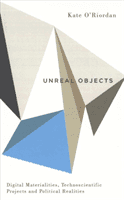 Unreal Objects: Digital Materialities, Technoscientific Projects and Political Realities (O'Riordan Kate)(Paperback)