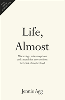 Life, Almost - Miscarriage, misconceptions and a search for answers from the brink of motherhood (Agg Jennie)(Pevná vazba)