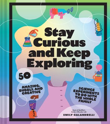 Stay Curious and Keep Exploring: 50 Amazing, Bubbly, and Creative Science Experiments to Do with the Whole Family (Calandrelli Emily)(Pevná vazba)