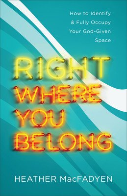 Right Where You Belong: How to Identify and Fully Occupy Your God-Given Space (Macfadyen Heather)(Paperback)