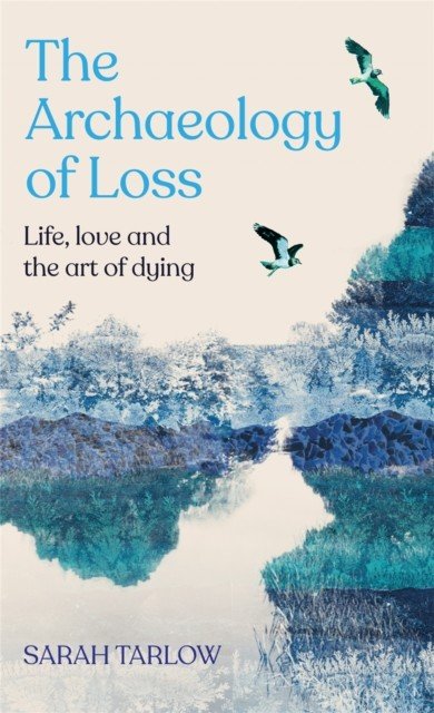 Archaeology of Loss - Life, love and the art of dying (Tarlow Sarah)(Pevná vazba)