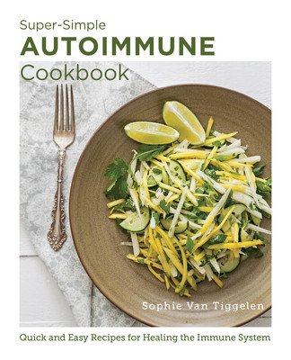 Super-Simple Autoimmune Cookbook: Quick and Easy Recipes for Healing the Immune System (Van Tiggelen Sophie)(Paperback)