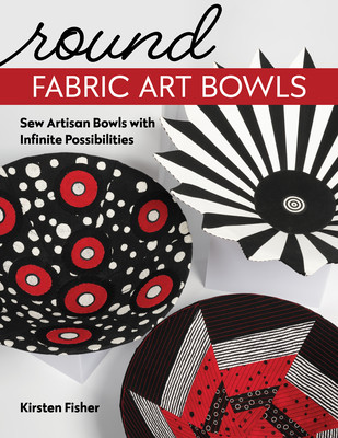 Round Fabric Art Bowls: Sew Artisan Bowls with Infinite Possibilities (Fisher Kirsten)(Paperback)