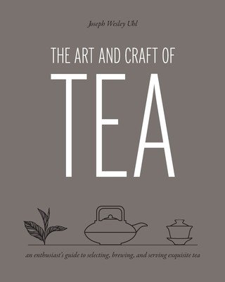 The Art and Craft of Tea: An Enthusiast's Guide to Selecting, Brewing, and Serving Exquisite Tea (Uhl Joseph Wesley)(Paperback)