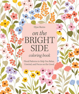 On the Bright Side Coloring Book: Floral Patterns to Help You Relax, Unwind, and Focus on the Good (Burns Elyse)(Paperback)