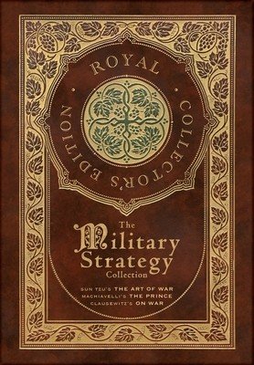 The Military Strategy Collection: Sun Tzu's The Art of War, Machiavelli's The Prince, and Clausewitz's On War (Royal Collector's Edition) (Case Lamina (Tzu Sun)(Pevná vazba)