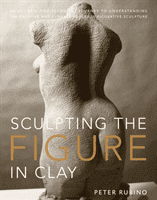 Sculpting the Figure in Clay: An Artistic and Technical Journey to Understanding the Creative and Dynamic Forces in Figurative Sculpture (Rubino Peter)(Paperback)