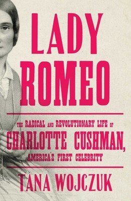 Lady Romeo: The Radical and Revolutionary Life of Charlotte Cushman, America's First Celebrity (Wojczuk Tana)(Pevná vazba)