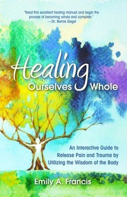 Healing Ourselves Whole: An Interactive Guide to Release Pain and Trauma by Utilizing the Wisdom of the Body (Francis Emily A.)(Paperback)