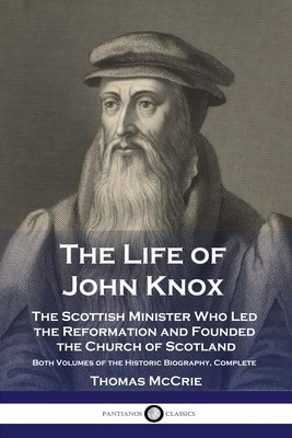 The Life of John Knox: The Scottish Minister Who Led the Reformation and Founded the Church of Scotland - Both Volumes of the Historic Biogra (McCrie Thomas)(Paperback)