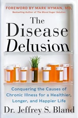 The Disease Delusion: Conquering the Causes of Chronic Illness for a Healthier, Longer, and Happier Life (Bland Jeffrey S.)(Paperback)