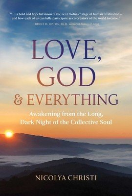 Love, God, and Everything: Awakening from the Long, Dark Night of the Collective Soul (Christi Nicolya)(Paperback)