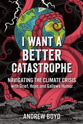 I Want a Better Catastrophe: Navigating the Climate Crisis with Grief, Hope, and Gallows Humor (Boyd Andrew)(Paperback)