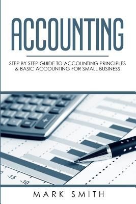 Accounting: Step by Step Guide to Accounting Principles & Basic Accounting for Small business (Smith Mark)(Paperback)