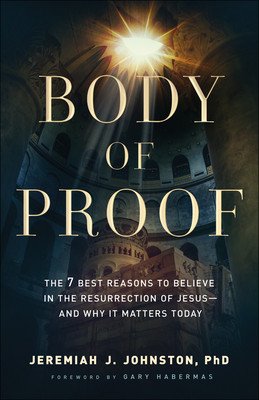 Body of Proof: The 7 Best Reasons to Believe in the Resurrection of Jesus--And Why It Matters Today (Johnston Jeremiah J.)(Paperback)
