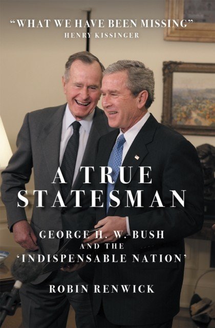 True Statesman - George H. W. Bush and the 'Indispensable Nation' (Renwick Robin)(Pevná vazba)
