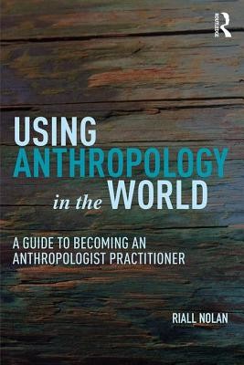 Using Anthropology in the World: A Guide to Becoming an Anthropologist Practitioner (Nolan Riall W.)(Paperback)