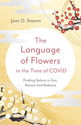 The Language of Flowers in the Time of Covid: Finding Solace in Zen, Nature and Ikebana (Stamm Joan D.)(Paperback)