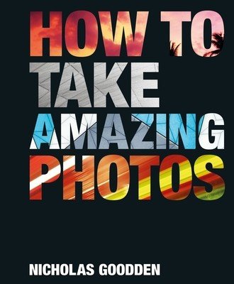 How to Take Amazing Photos (Goodden Nicholas)(Pevná vazba)