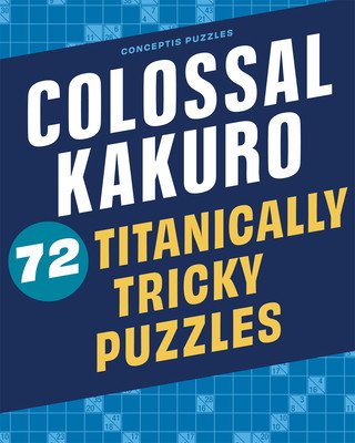 Colossal Kakuro: 72 Titanically Tricky Puzzles (Conceptis Puzzles)(Paperback)