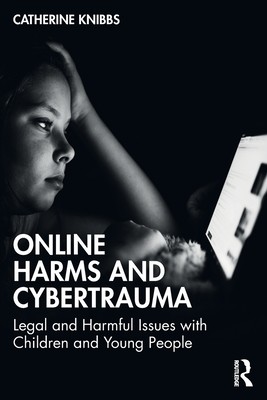 Online Harms and Cybertrauma: Legal and Harmful Issues with Children and Young People (Knibbs Catherine)(Paperback)