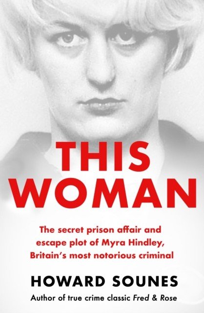 This Woman: The secret prison affair and escape plot of Myra Hindley, Britain's most notorious criminal (Sounes Howard)(Paperback / softback)