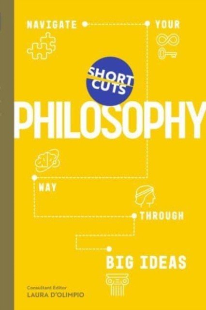 Short Cuts: Philosophy - Navigate Your Way Through Big Ideas (D'Olimpio Laura)(Pevná vazba)