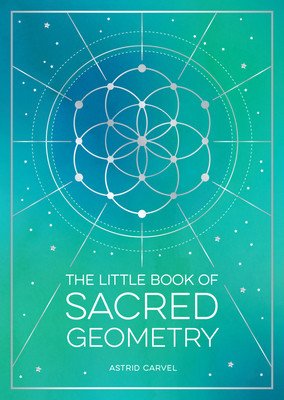 The Little Book of Sacred Geometry: How to Harness the Power of Cosmic Patterns, Signs and Symbols (Carvel Astrid)(Paperback)