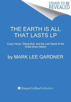 The Earth Is All That Lasts: Crazy Horse, Sitting Bull, and the Last Stand of the Great Sioux Nation (Gardner Mark Lee)(Paperback)