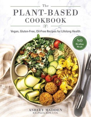 The Plant-Based Cookbook: Vegan, Gluten-Free, Oil-Free Recipes for Lifelong Health (Madden Ashley)(Pevná vazba)