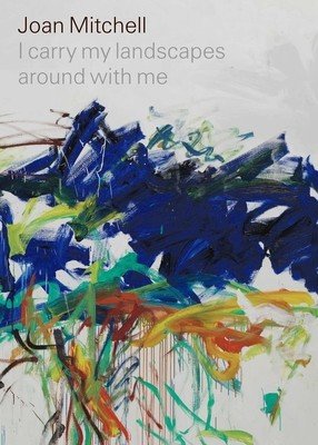 Joan Mitchell: I Carry My Landscapes Around with Me (Mitchell Joan)(Pevná vazba)