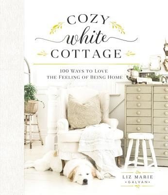 Cozy White Cottage: 100 Ways to Love the Feeling of Being Home (Galvan Liz Marie)(Pevná vazba)