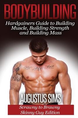 Bodybuilding: Hardgainers Guide to Building Muscle, Building Strength and Building Mass - Scrawny to Brawny Skinny Guys Edition (Sims Augustus)(Paperback)