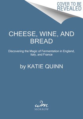 Cheese, Wine, and Bread: Discovering the Magic of Fermentation in England, Italy, and France (Quinn Katie)(Pevná vazba)