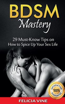 Bdsm: BDSM Mastery: 29 Must-Know Tips to Spice Up Your Sex Life (BDSM Guide - BDSM Rules - Bondage - Ultimate Guide to Kink) (Vine Felicia)(Paperback)