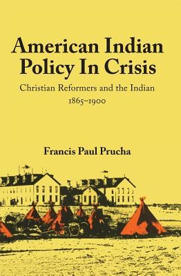 American Indian Policy in Crisis: Christian Reformers and the Indian, 1865-1900 (Prucha Francis Paul)(Paperback)
