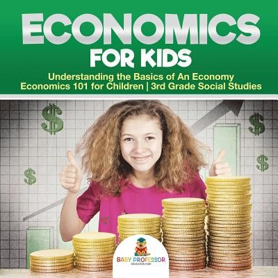 Economics for Kids - Understanding the Basics of An Economy - Economics 101 for Children - 3rd Grade Social Studies (Baby Professor)(Paperback)