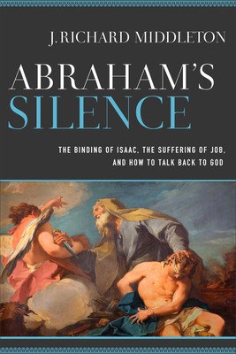 Abraham's Silence: The Binding of Isaac, the Suffering of Job, and How to Talk Back to God (Middleton J. Richard)(Paperback)