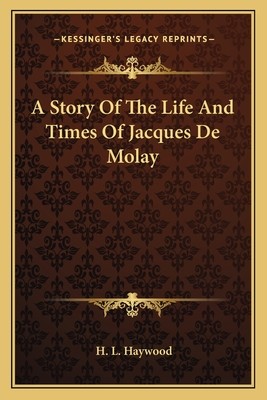 A Story Of The Life And Times Of Jacques De Molay (Haywood H. L.)(Paperback)