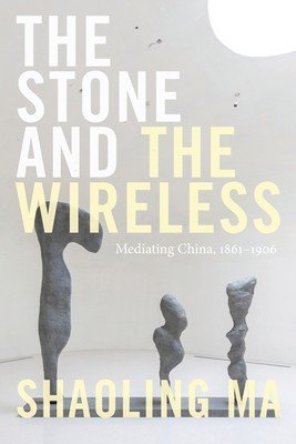 The Stone and the Wireless: Mediating China, 1861-1906 (Ma Shaoling)(Paperback)