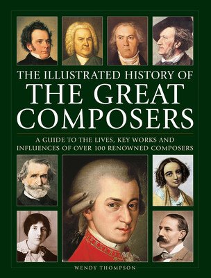 Illustrated History of Great Composers: A Guide to the Lives, Key Works and Influences of Over 100 Renowned Composers (Thompson Wendy)(Pevná vazba)