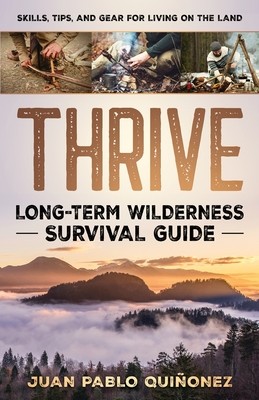 Thrive: Long-Term Wilderness Survival Guide; Skills, Tips, and Gear for Living on the Land (Quionez Juan Pablo)(Paperback)