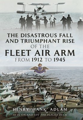 The Disastrous Fall and Triumphant Rise of the Fleet Air Arm from 1912 to 1945 (Adlam Henry 'Hank')(Paperback)